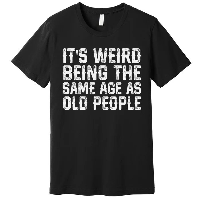 ItS Weird Being The Same Age As Old People Vintage Funny Premium T-Shirt