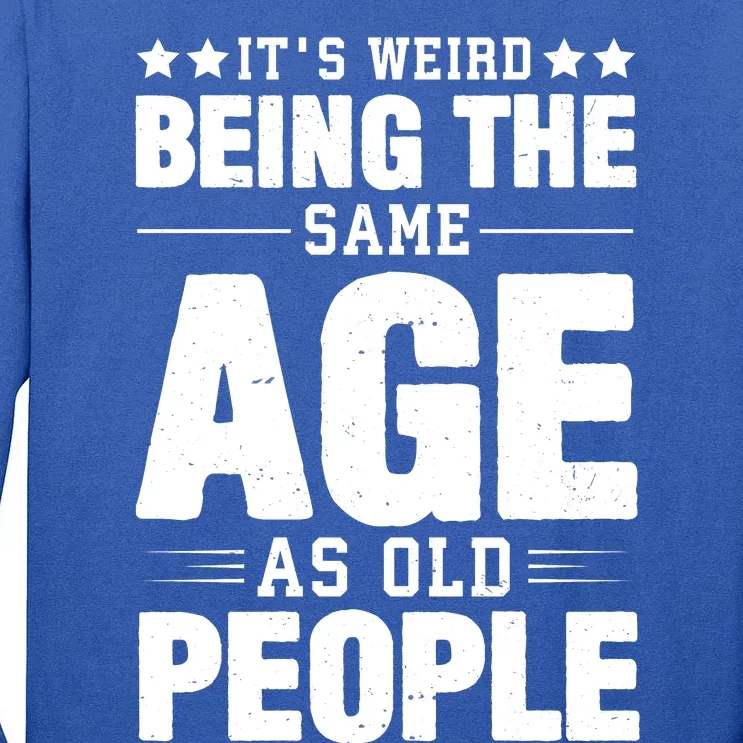 It's Weird Being The Same Age As Old People Funny Sarcastic Quote Tall Long Sleeve T-Shirt