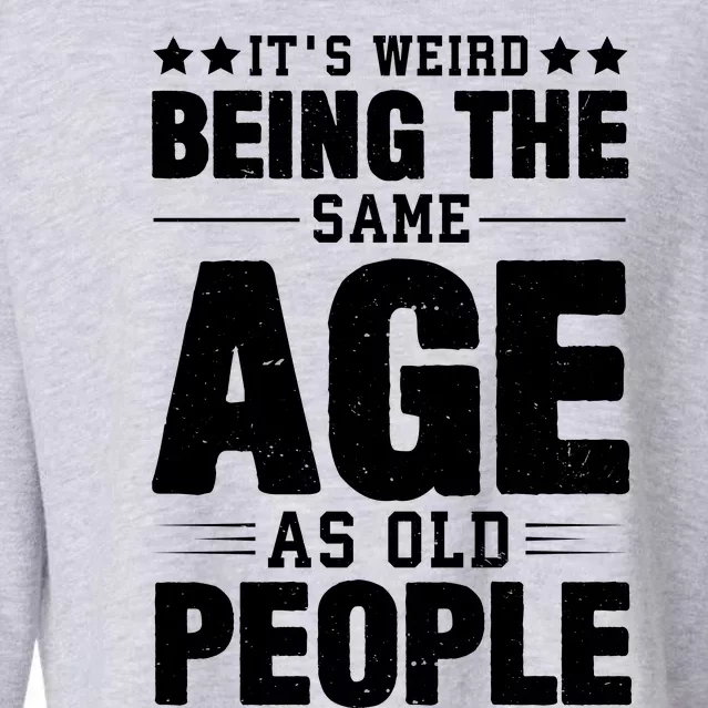 It's Weird Being The Same Age As Old People Funny Sarcastic Quote Cropped Pullover Crew