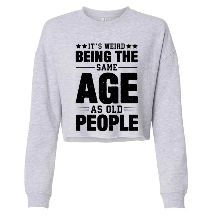 It's Weird Being The Same Age As Old People Funny Sarcastic Quote Cropped Pullover Crew