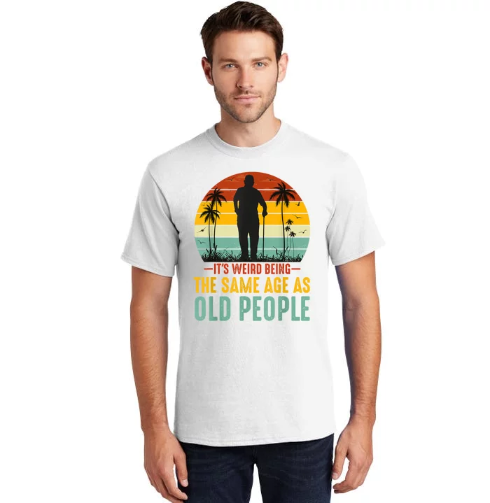 It's Weird Being The Same Age As Old People Retro Sarcastic Tall T-Shirt