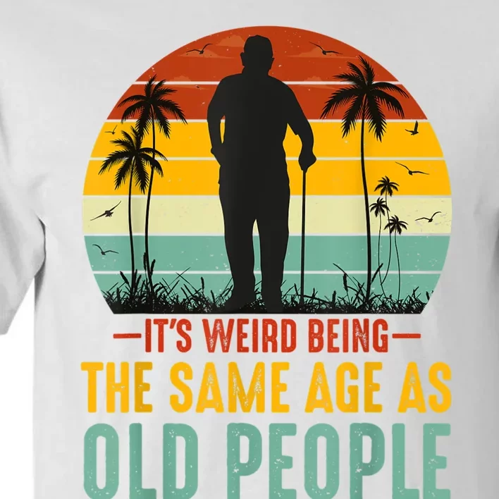 It's Weird Being The Same Age As Old People Retro Sarcastic Tall T-Shirt