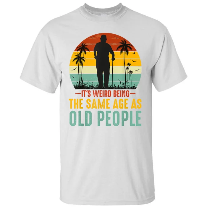 It's Weird Being The Same Age As Old People Retro Sarcastic Tall T-Shirt