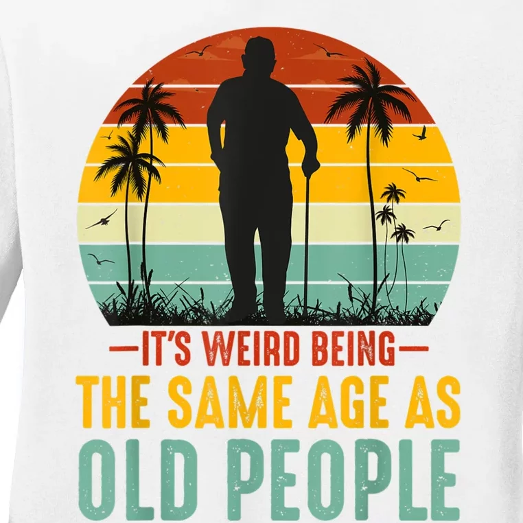 It's Weird Being The Same Age As Old People Retro Sarcastic Ladies Long Sleeve Shirt