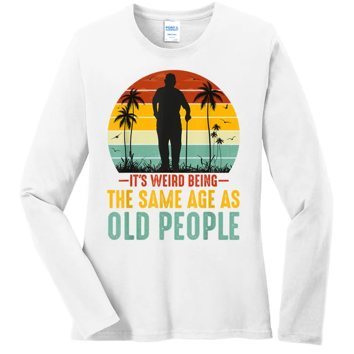 It's Weird Being The Same Age As Old People Retro Sarcastic Ladies Long Sleeve Shirt