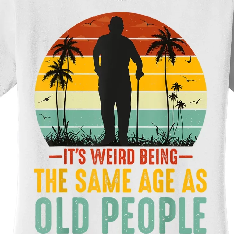 It's Weird Being The Same Age As Old People Retro Sarcastic Women's T-Shirt