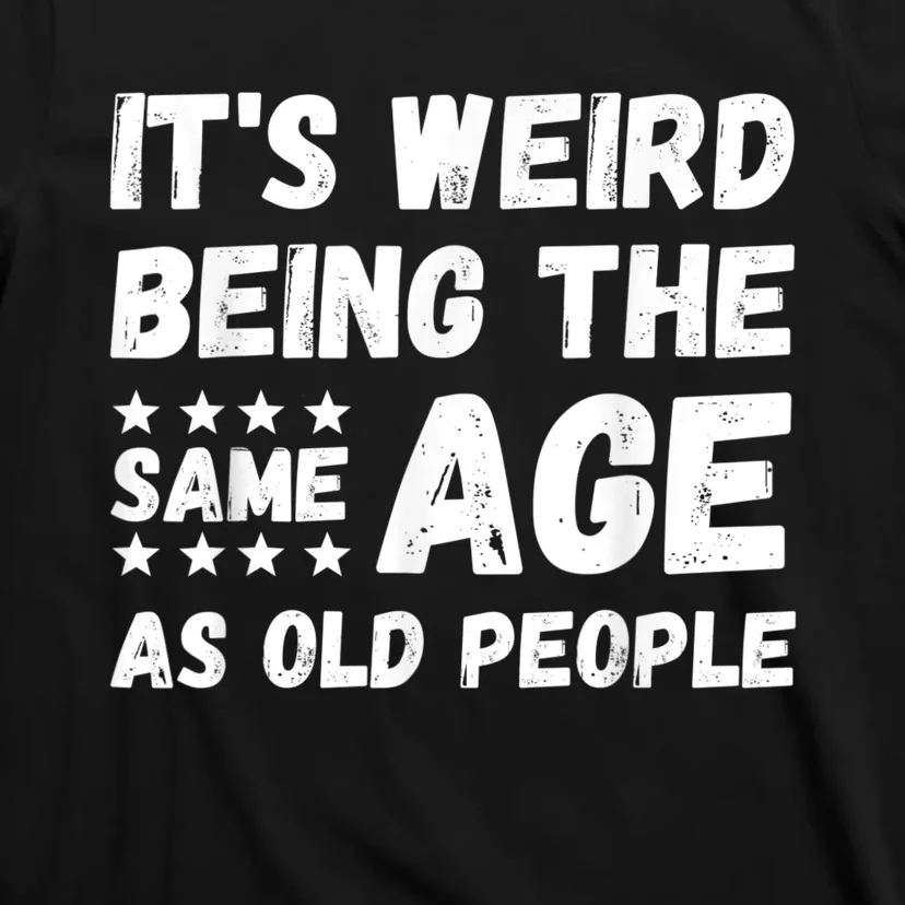 It's Weird Being The Same Age As Old People Pun Humor T-Shirt