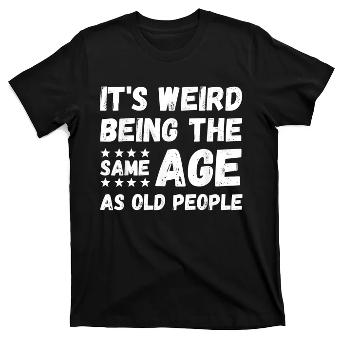 It's Weird Being The Same Age As Old People Pun Humor T-Shirt