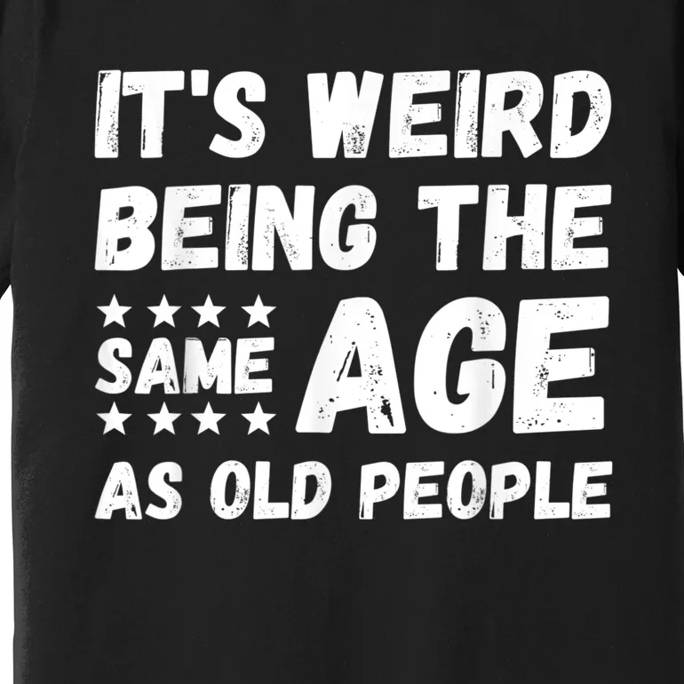 It's Weird Being The Same Age As Old People Pun Humor Premium T-Shirt