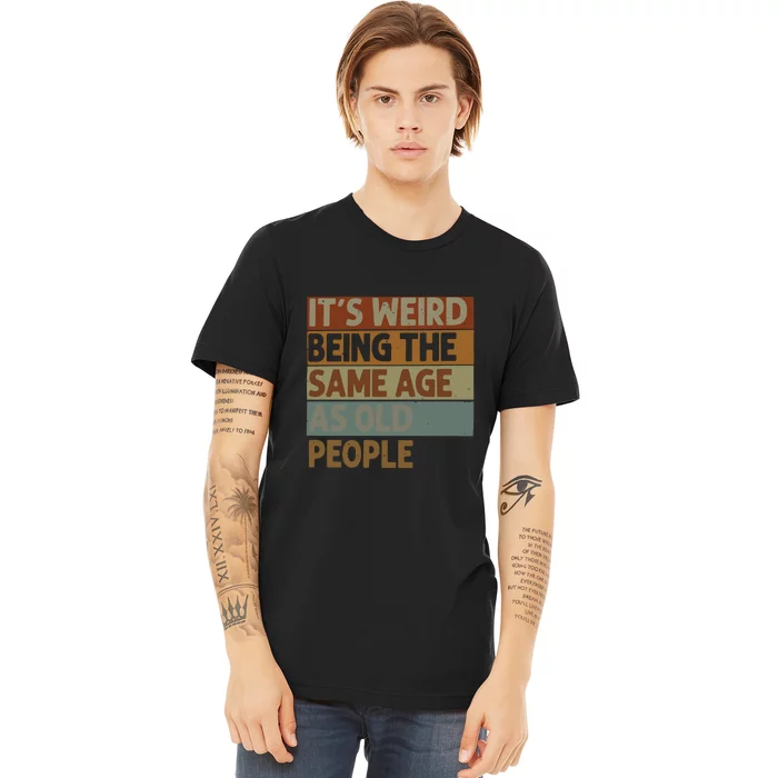 It’s Weird Being The Same Age As Old People Premium T-Shirt