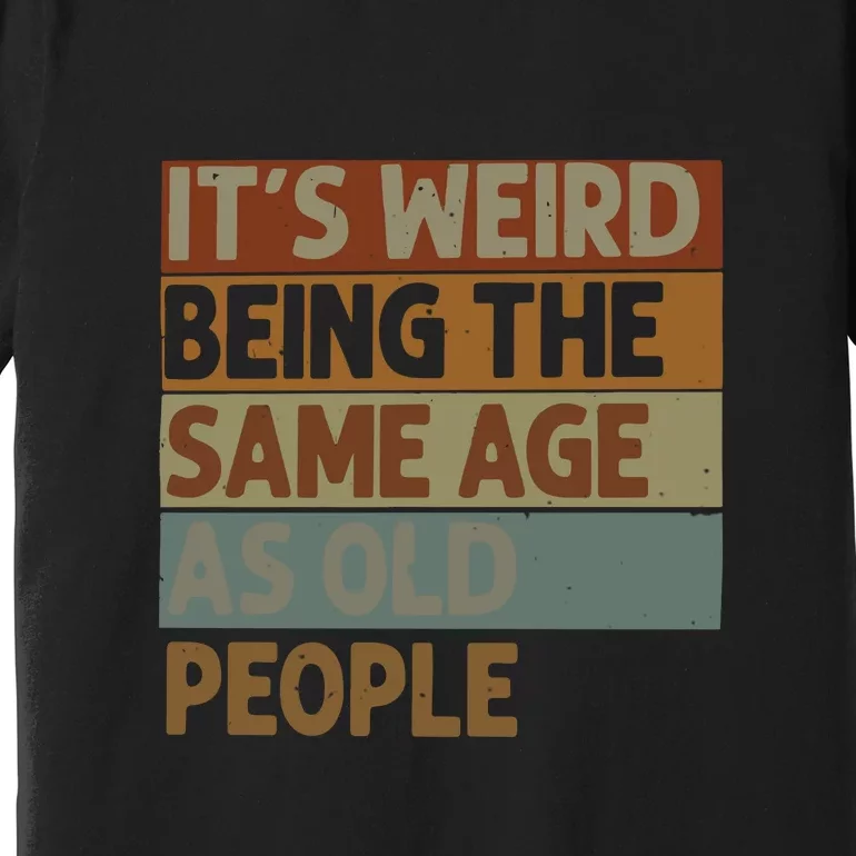 It’s Weird Being The Same Age As Old People Premium T-Shirt