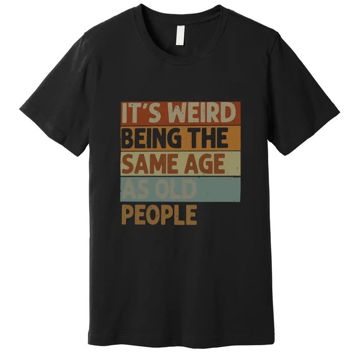 It’s Weird Being The Same Age As Old People Premium T-Shirt