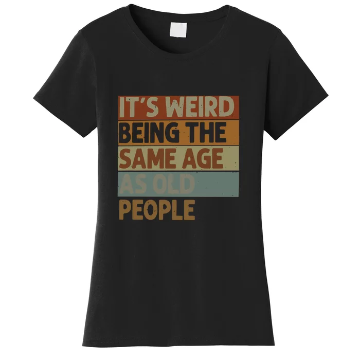 It’s Weird Being The Same Age As Old People Women's T-Shirt