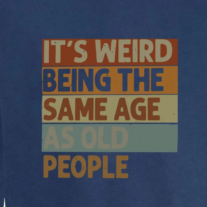 It’s Weird Being The Same Age As Old People Garment-Dyed Sweatshirt