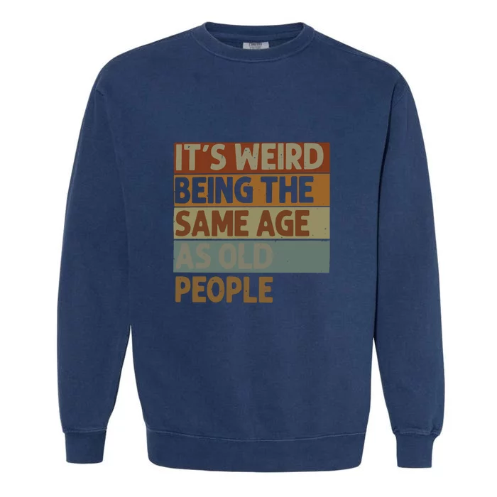 It’s Weird Being The Same Age As Old People Garment-Dyed Sweatshirt