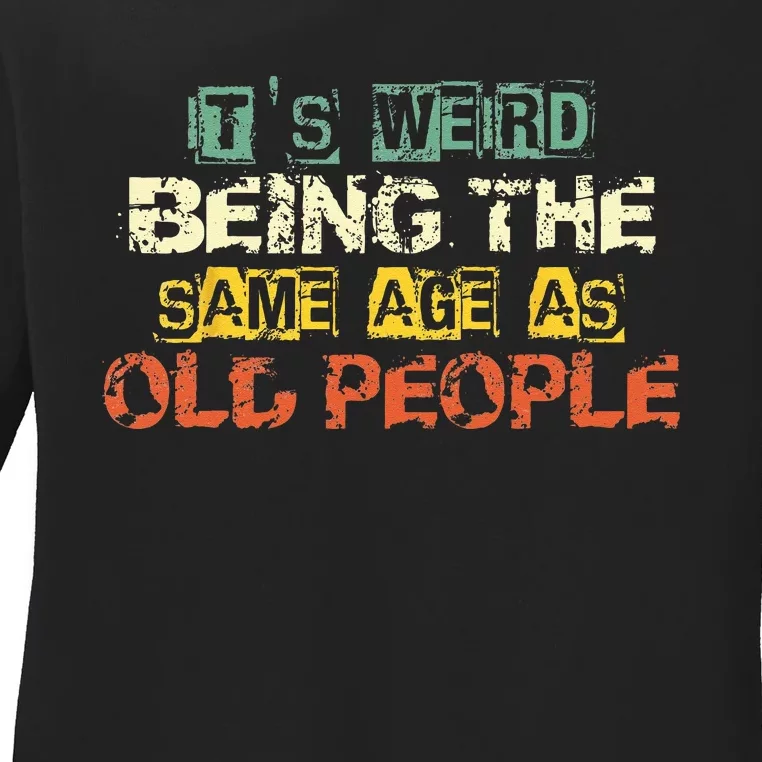 Its Weird Being The Same Age As Old People Retro Sarcastic Ladies Long Sleeve Shirt