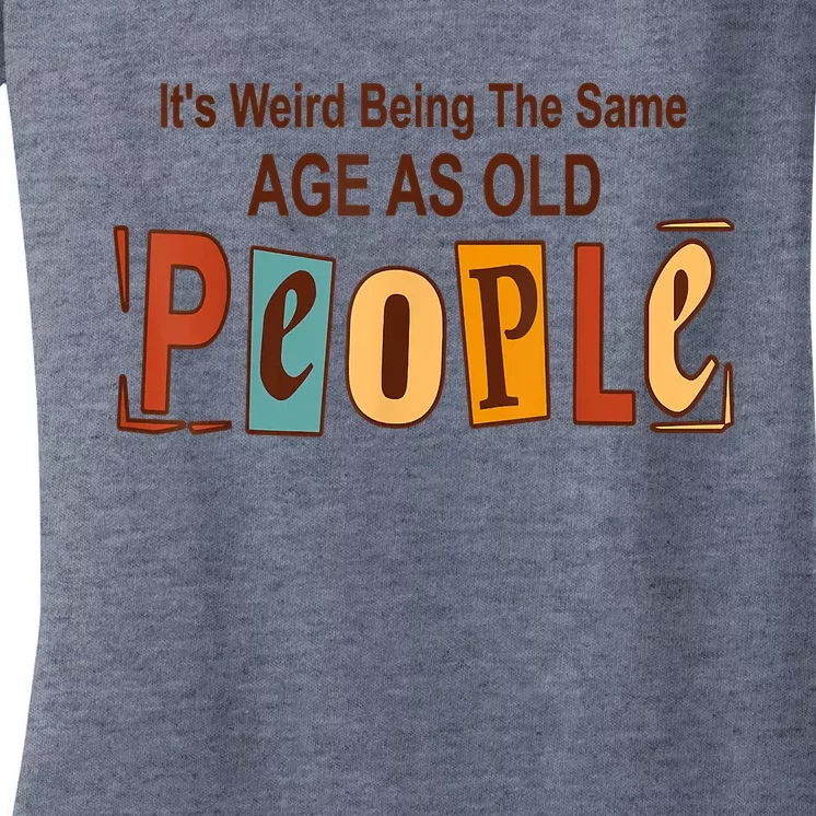 It's Weird Being The Same Age As Old People Women's V-Neck T-Shirt