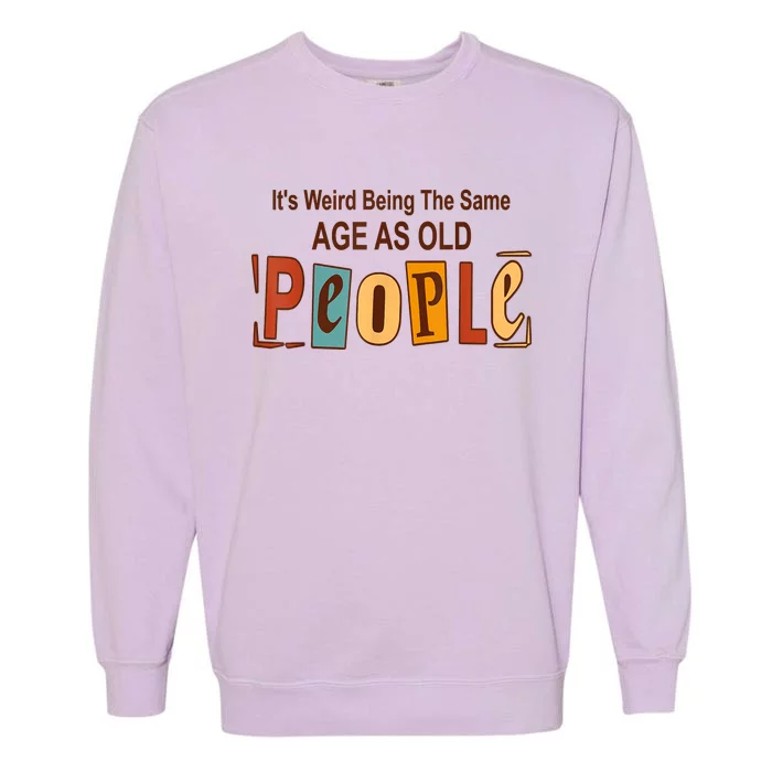 It's Weird Being The Same Age As Old People Garment-Dyed Sweatshirt