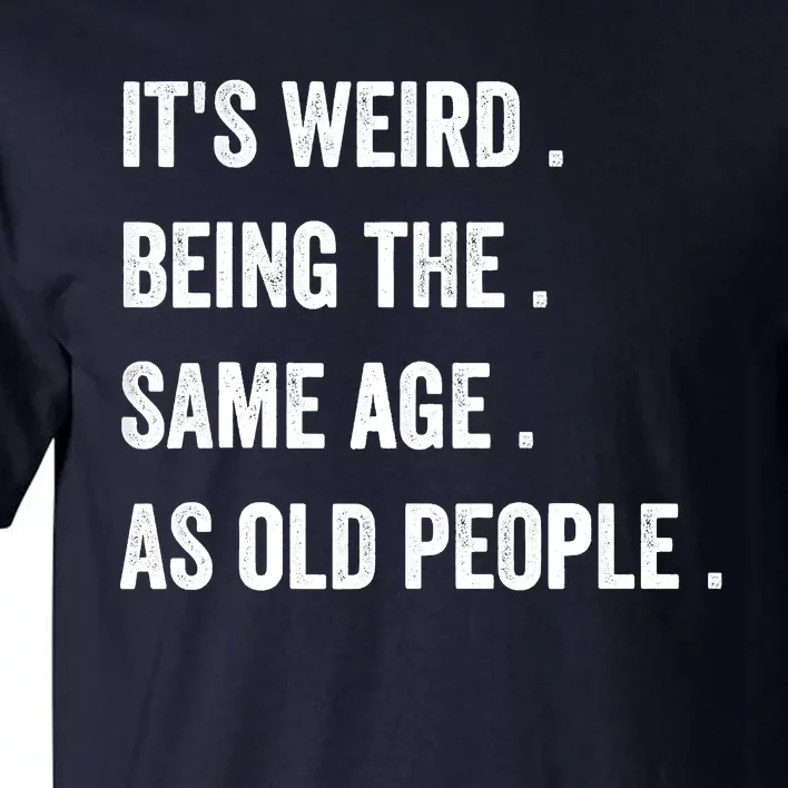 Its Weird Being The Same Age As Old People Tall T-Shirt