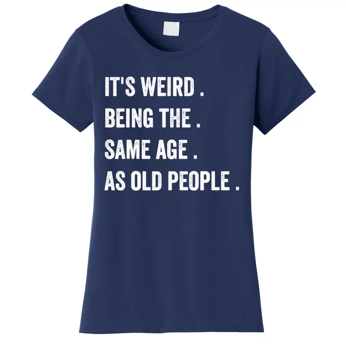 Its Weird Being The Same Age As Old People Women's T-Shirt