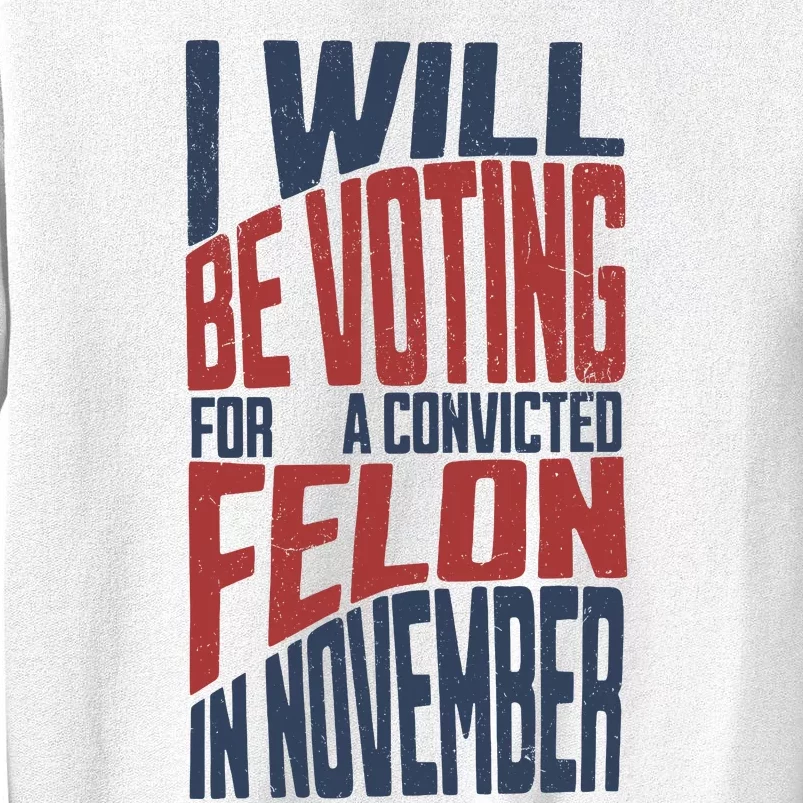 I Will Be Voting For A Convicted Felon In November Sweatshirt