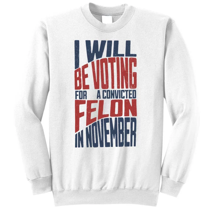 I Will Be Voting For A Convicted Felon In November Sweatshirt