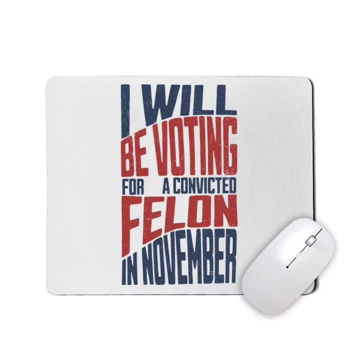 I Will Be Voting For A Convicted Felon In November Mousepad