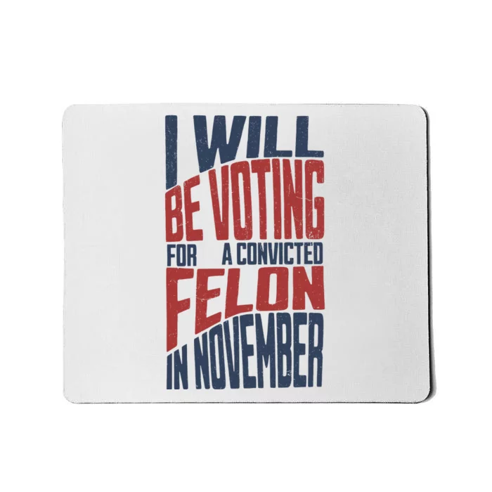 I Will Be Voting For A Convicted Felon In November Mousepad