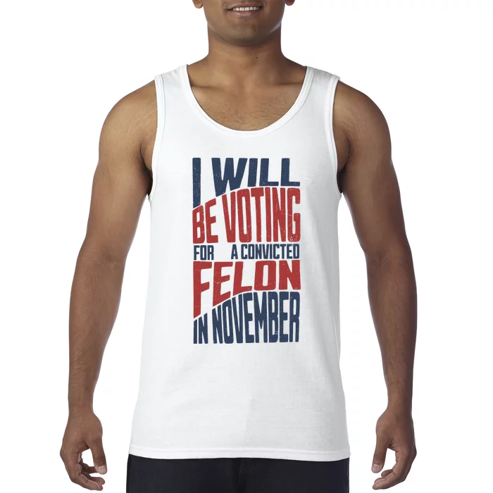 I Will Be Voting For A Convicted Felon In November Tank Top