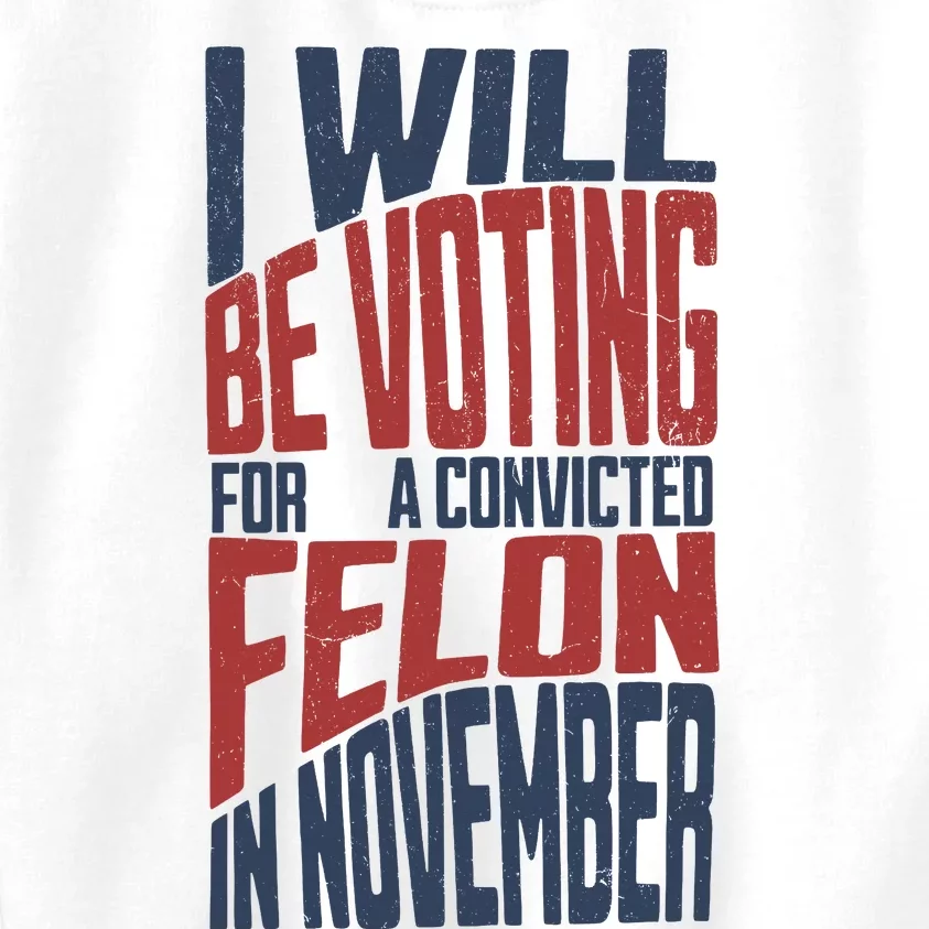 I Will Be Voting For A Convicted Felon In November Kids Sweatshirt