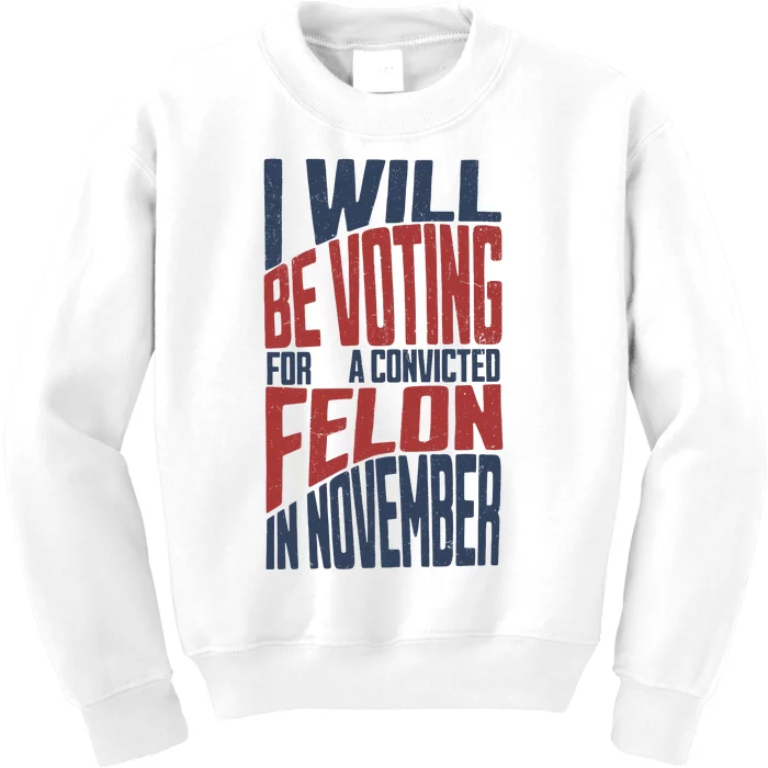 I Will Be Voting For A Convicted Felon In November Kids Sweatshirt