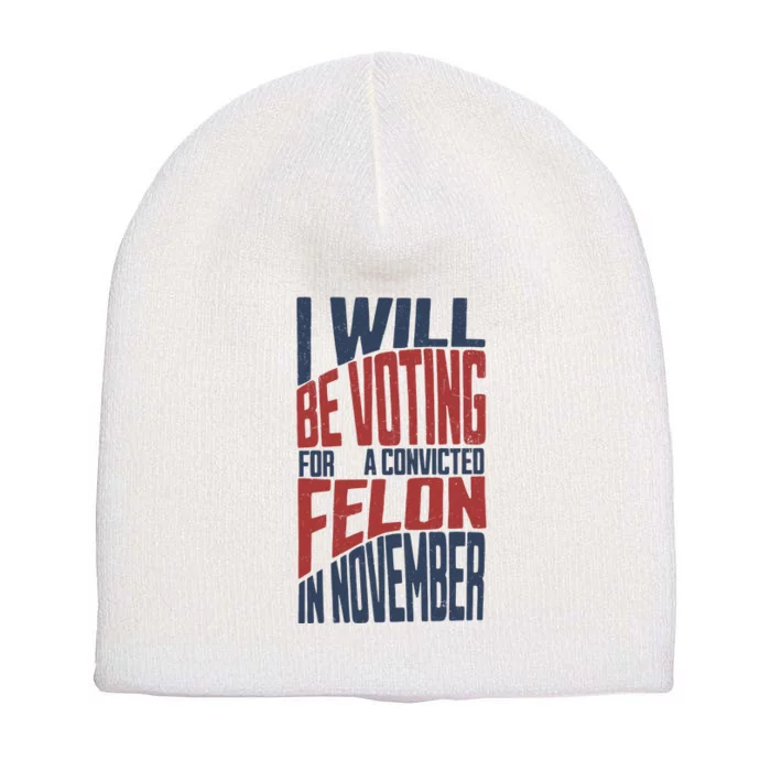 I Will Be Voting For A Convicted Felon In November Short Acrylic Beanie