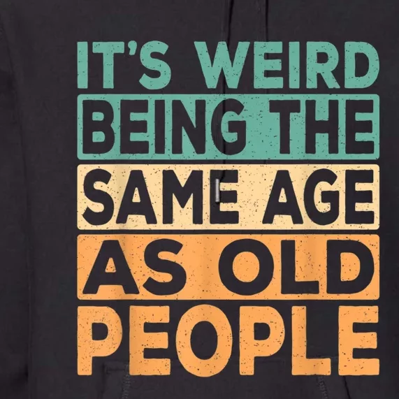 It's Weird Being The Same Age As Old People Retro Sarcastic Premium Hoodie