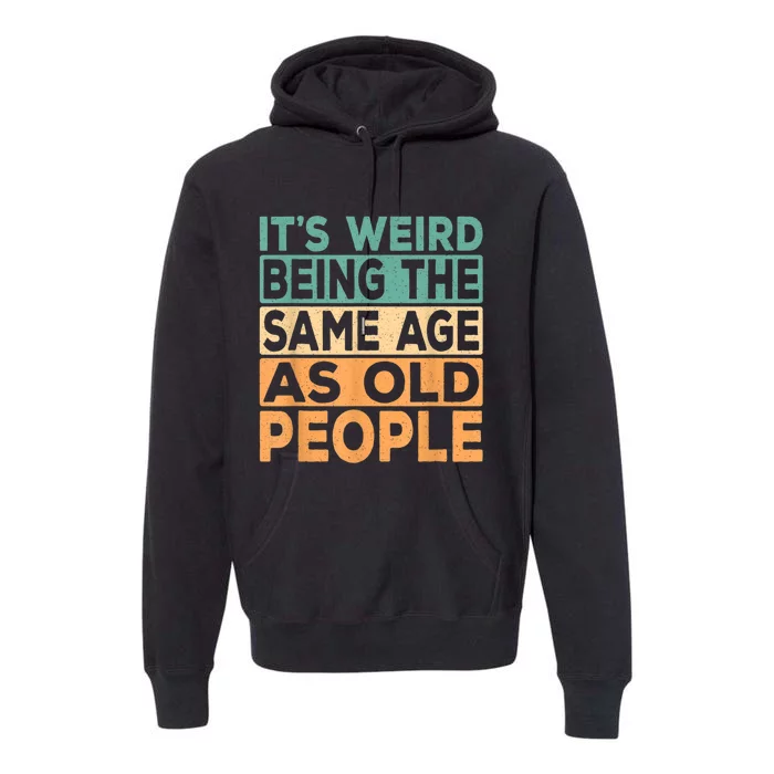 It's Weird Being The Same Age As Old People Retro Sarcastic Premium Hoodie