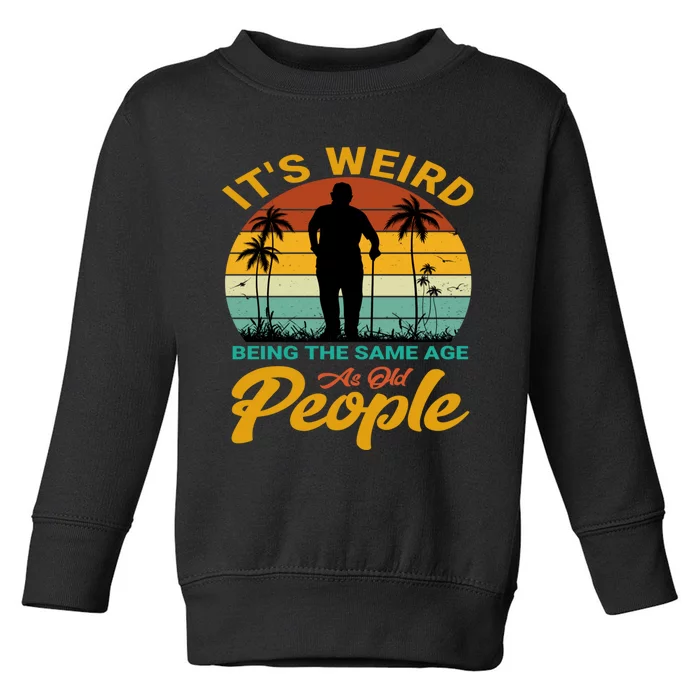 Its Weird Being Same Age As Old People Funny Saying Toddler Sweatshirt