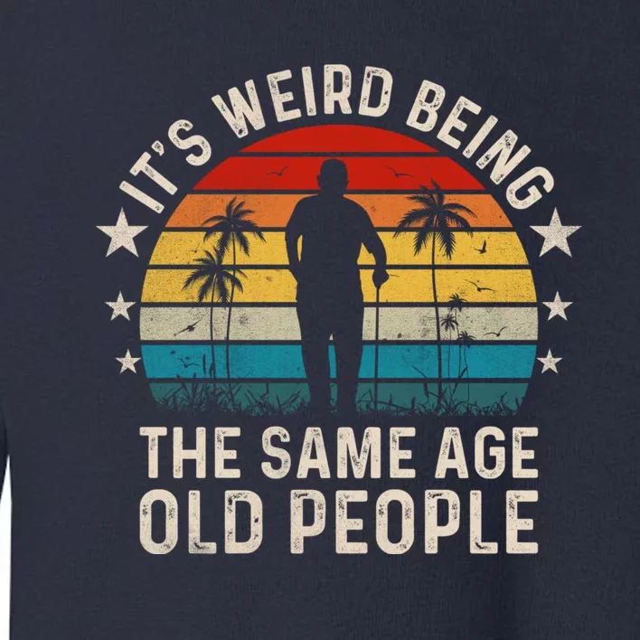 Its Weird Being Same Age As Old People Funny Saying Toddler Sweatshirt