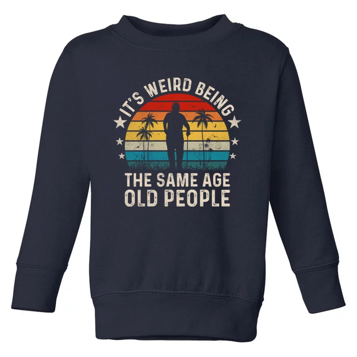 Its Weird Being Same Age As Old People Funny Saying Toddler Sweatshirt