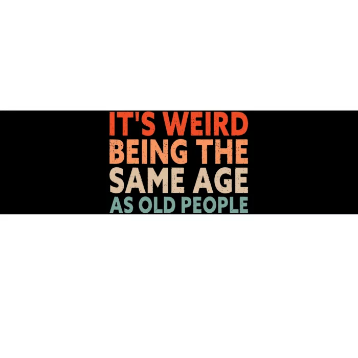 Its Weird Being The Same Age As Old People Bumper Sticker