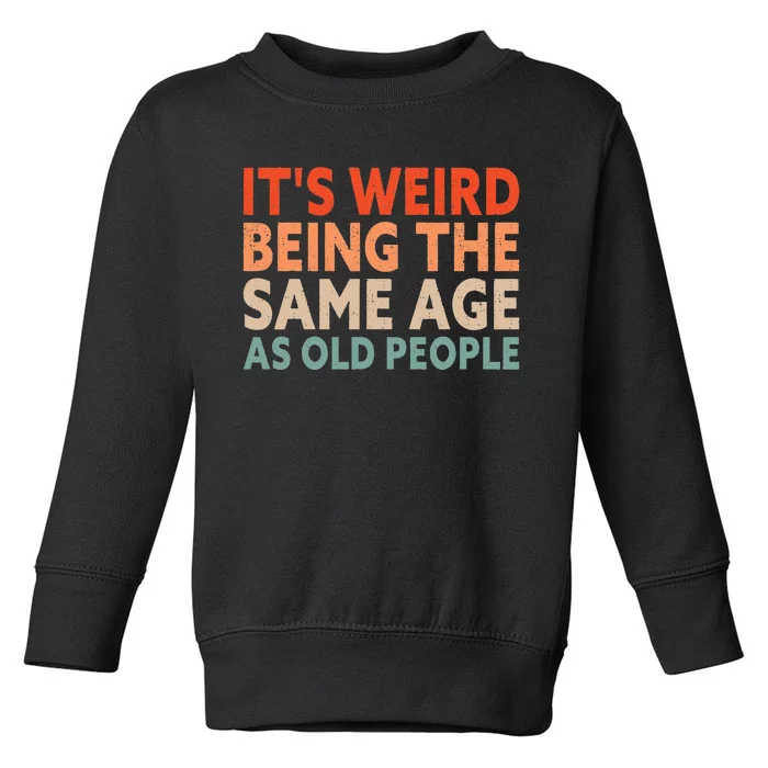 Its Weird Being The Same Age As Old People Toddler Sweatshirt