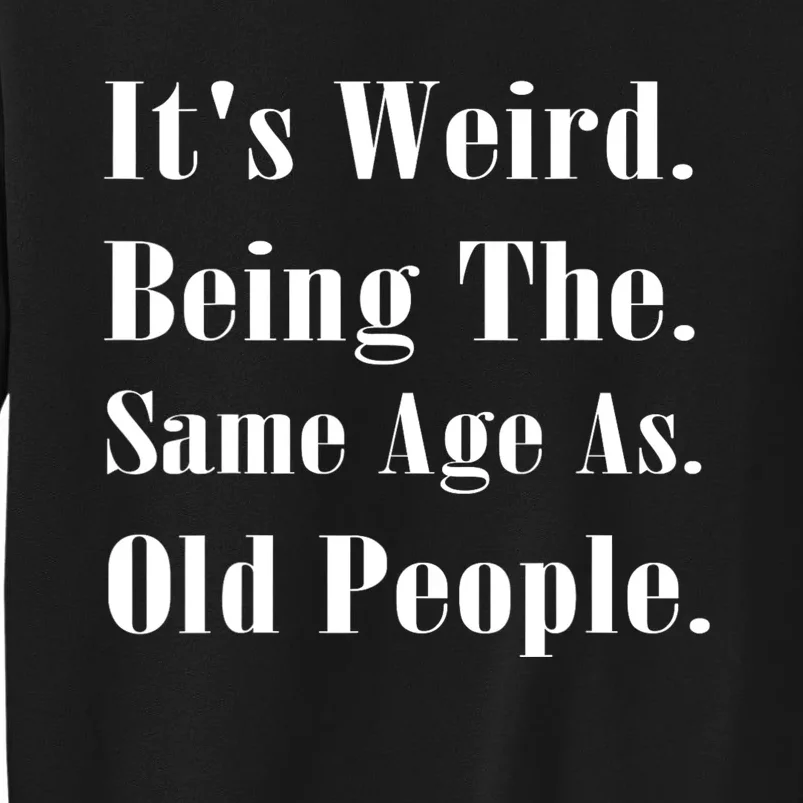 Its Weird Being The Same Age As Old People Tall Sweatshirt