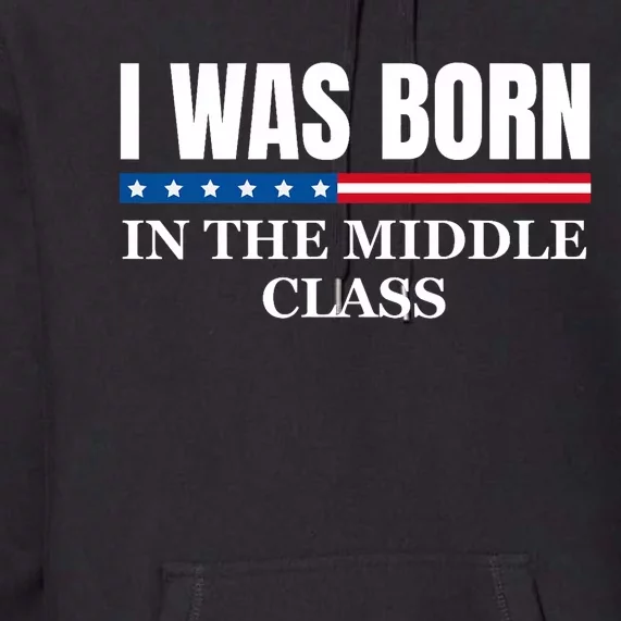 I Was Born In The Middle Class Trump 2024 Political Design Premium Hoodie