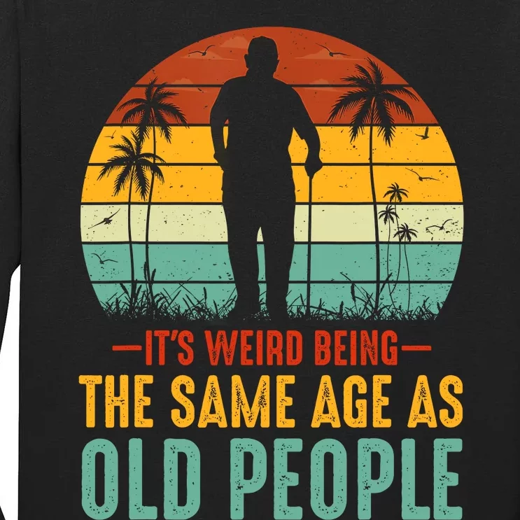 Its Weird Being Same Age As Old People Funny Saying Tall Long Sleeve T-Shirt