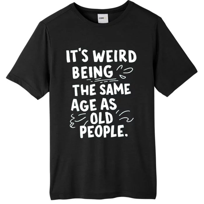 ItS Weird Being The Same Age As Old People Fuuny ChromaSoft Performance T-Shirt