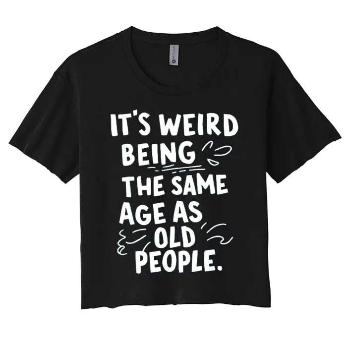 ItS Weird Being The Same Age As Old People Fuuny Women's Crop Top Tee