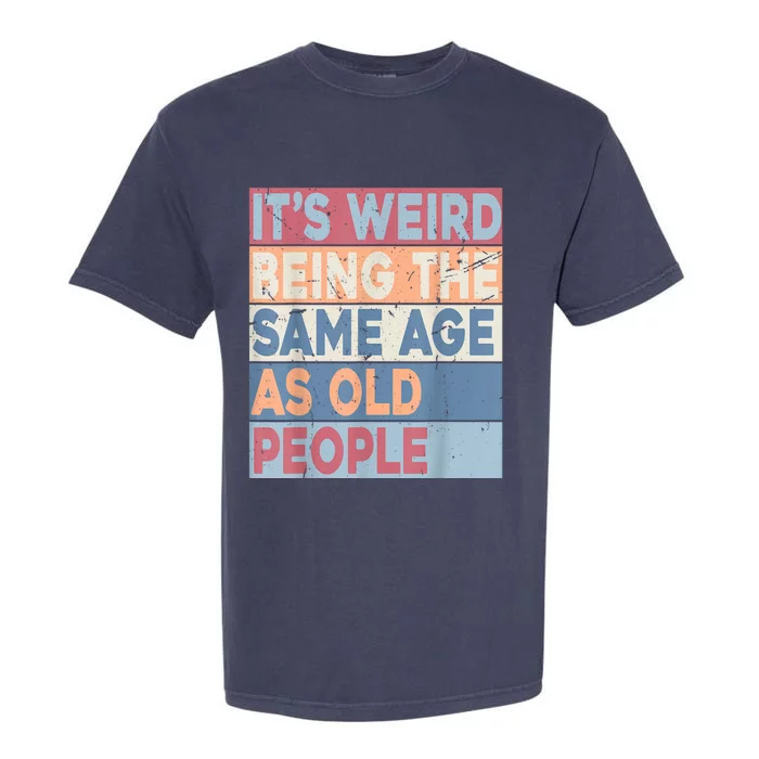 Its Weird Being The Same Age As Old People Retro Sarcastic Garment-Dyed Heavyweight T-Shirt