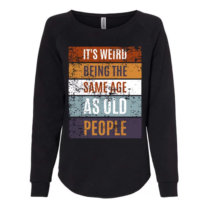 It's Weird Being The Same Age As Old People Retro Sarcastic Gift Womens California Wash Sweatshirt