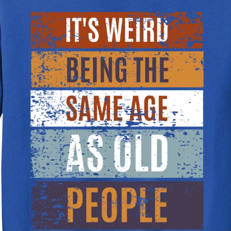 It's Weird Being The Same Age As Old People Retro Sarcastic Gift Tall Sweatshirt