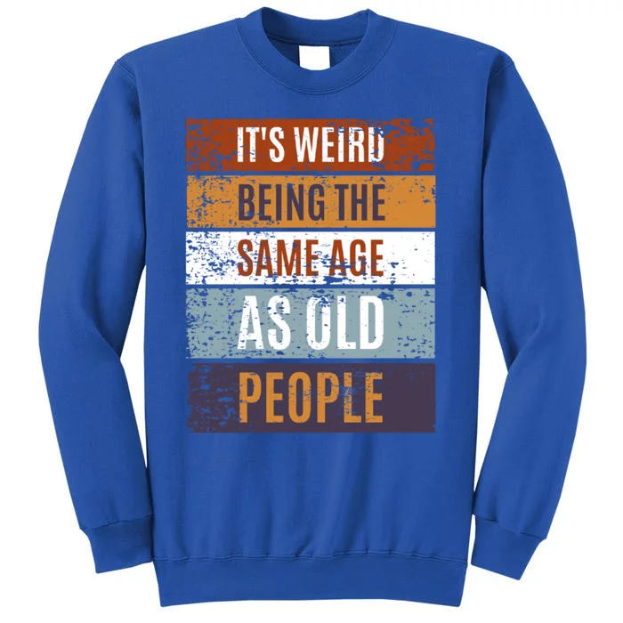 It's Weird Being The Same Age As Old People Retro Sarcastic Gift Tall Sweatshirt