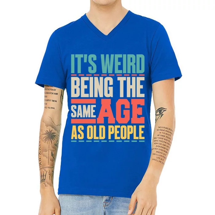 It's Weird Being The Same Age As Old People Retro Sarcastic Meaningful Gift V-Neck T-Shirt