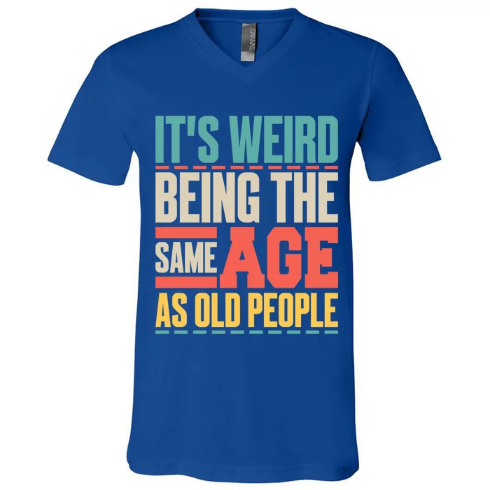 It's Weird Being The Same Age As Old People Retro Sarcastic Meaningful Gift V-Neck T-Shirt